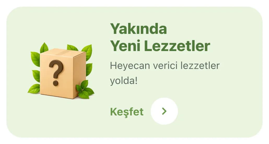 Tam ana sayfasındaki Yakında Yeni Lezzetler keşif kartı telefonda: açık yeşil zeminde yaprakların arasında soru işaretli karton kutu, yeşil Yakında Yeni Lezzetler başlığı, Heyecan verici lezzetler yolda! açıklaması ve Keşfet bağlantısı.